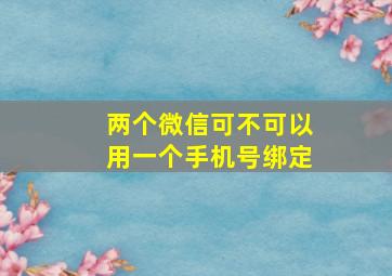 两个微信可不可以用一个手机号绑定