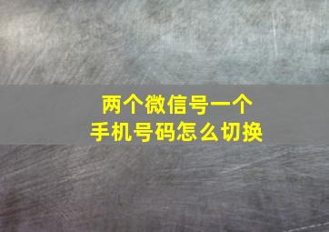 两个微信号一个手机号码怎么切换