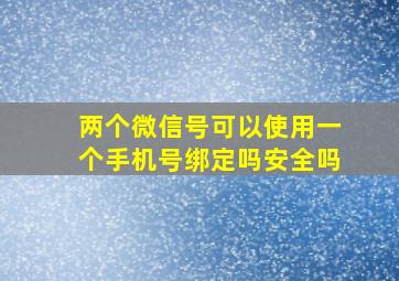 两个微信号可以使用一个手机号绑定吗安全吗