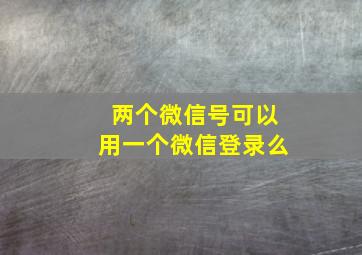 两个微信号可以用一个微信登录么