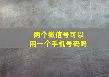 两个微信号可以用一个手机号码吗