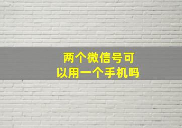 两个微信号可以用一个手机吗