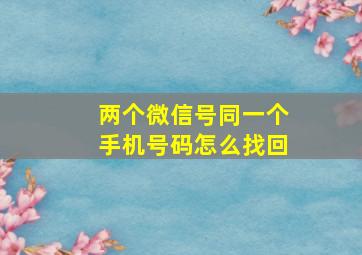 两个微信号同一个手机号码怎么找回