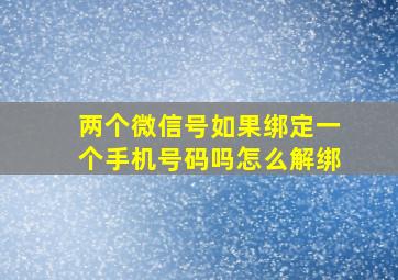 两个微信号如果绑定一个手机号码吗怎么解绑