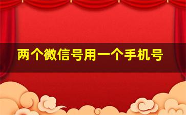 两个微信号用一个手机号