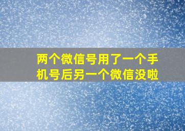 两个微信号用了一个手机号后另一个微信没啦