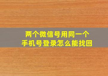 两个微信号用同一个手机号登录怎么能找回