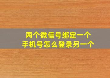 两个微信号绑定一个手机号怎么登录另一个