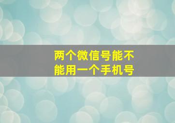 两个微信号能不能用一个手机号