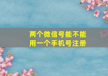 两个微信号能不能用一个手机号注册