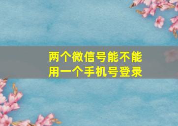 两个微信号能不能用一个手机号登录