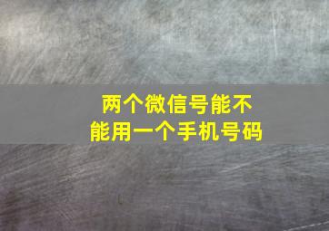 两个微信号能不能用一个手机号码