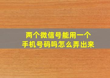 两个微信号能用一个手机号码吗怎么弄出来