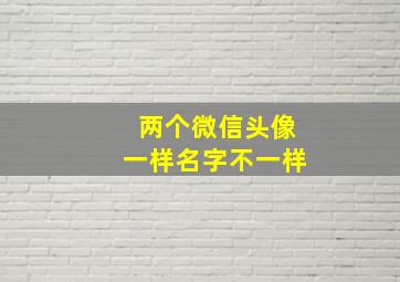 两个微信头像一样名字不一样