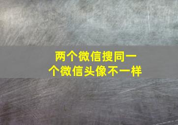 两个微信搜同一个微信头像不一样