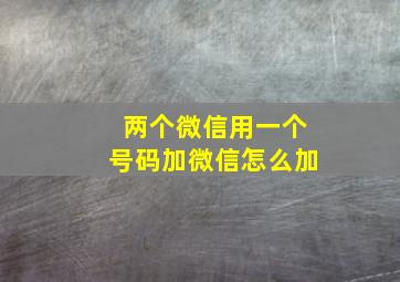 两个微信用一个号码加微信怎么加