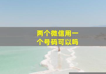 两个微信用一个号码可以吗