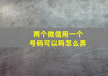 两个微信用一个号码可以吗怎么弄