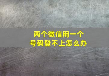 两个微信用一个号码登不上怎么办