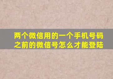 两个微信用的一个手机号码之前的微信号怎么才能登陆