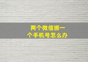 两个微信绑一个手机号怎么办