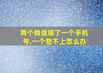 两个微信绑了一个手机号,一个登不上怎么办