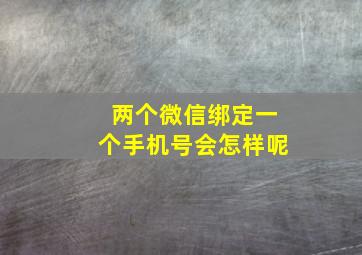 两个微信绑定一个手机号会怎样呢