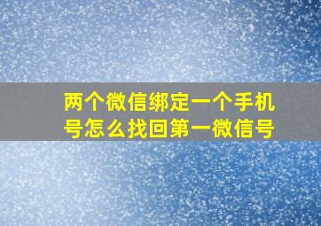 两个微信绑定一个手机号怎么找回第一微信号