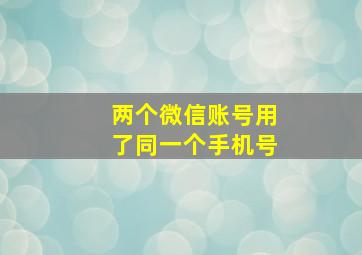 两个微信账号用了同一个手机号