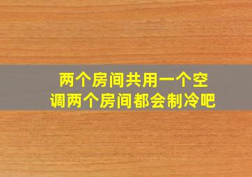 两个房间共用一个空调两个房间都会制冷吧