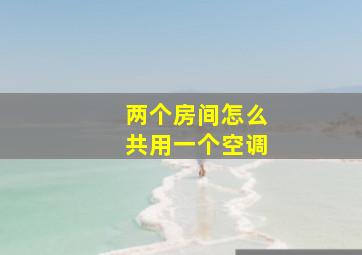 两个房间怎么共用一个空调