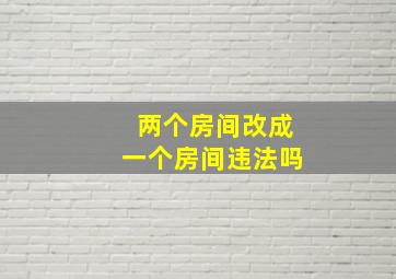 两个房间改成一个房间违法吗