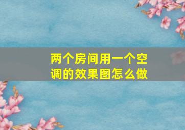 两个房间用一个空调的效果图怎么做