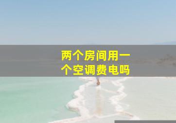 两个房间用一个空调费电吗