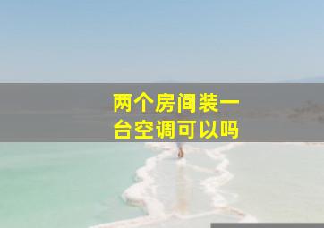 两个房间装一台空调可以吗