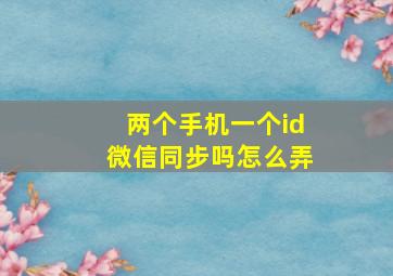 两个手机一个id微信同步吗怎么弄