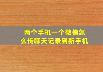 两个手机一个微信怎么传聊天记录到新手机