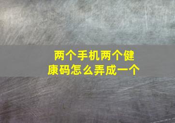 两个手机两个健康码怎么弄成一个