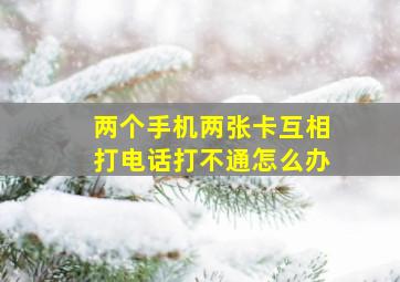 两个手机两张卡互相打电话打不通怎么办