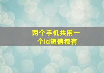 两个手机共用一个id短信都有