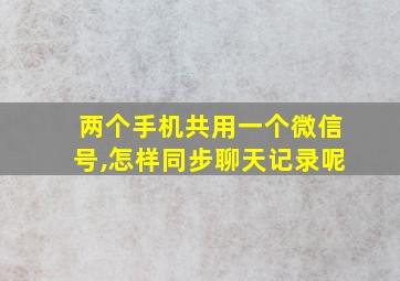 两个手机共用一个微信号,怎样同步聊天记录呢