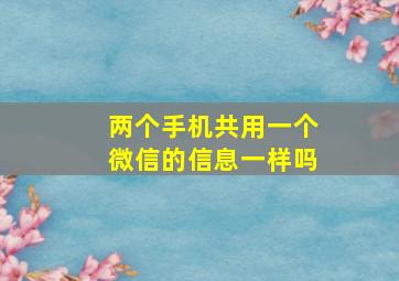 两个手机共用一个微信的信息一样吗