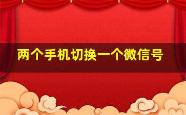 两个手机切换一个微信号