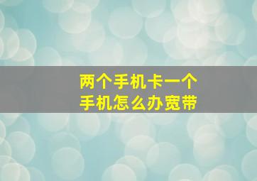 两个手机卡一个手机怎么办宽带