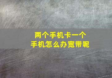 两个手机卡一个手机怎么办宽带呢