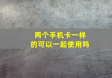 两个手机卡一样的可以一起使用吗