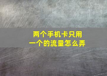 两个手机卡只用一个的流量怎么弄