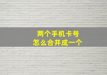 两个手机卡号怎么合并成一个