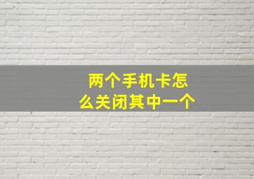 两个手机卡怎么关闭其中一个