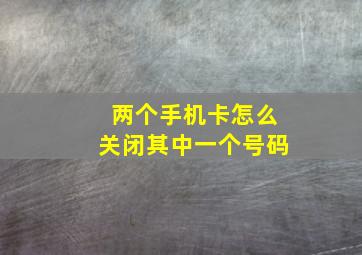 两个手机卡怎么关闭其中一个号码